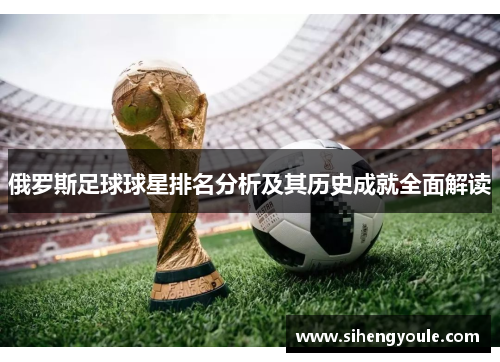 俄罗斯足球球星排名分析及其历史成就全面解读