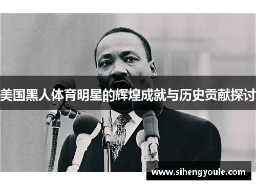 美国黑人体育明星的辉煌成就与历史贡献探讨